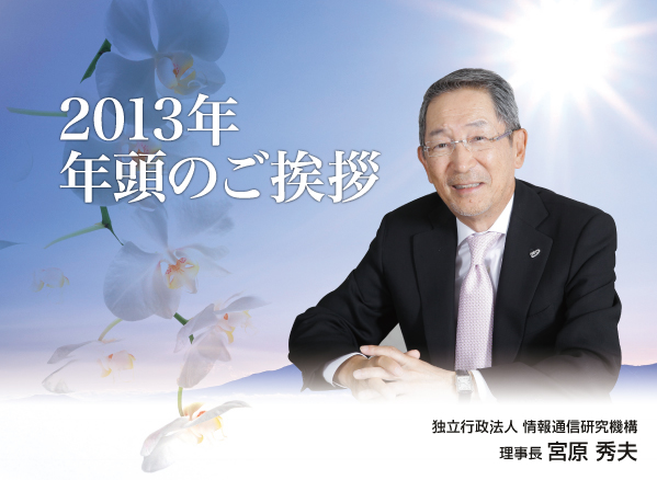 2013年 年頭のご挨拶 独立行政法人 情報通信研究機構 理事長 宮原 秀夫