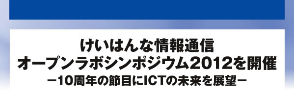 けいはんな情報通信 オープンラボシンポジウム2012を開催 －10周年の節目にICTの未来を展望－