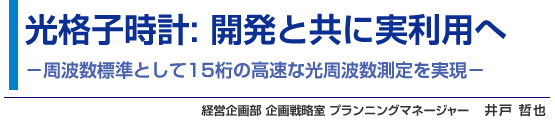 光格子時計: 開発と共に実利用へ 経営企画部 企画戦略室 プランニングマネージャー 井戸 哲也