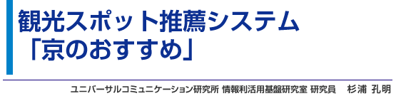 観光スポット推薦システム「京のおすすめ」 ユニバーサルコミュニケーション研究所 情報利活用基盤研究室 研究員 杉浦 孔明