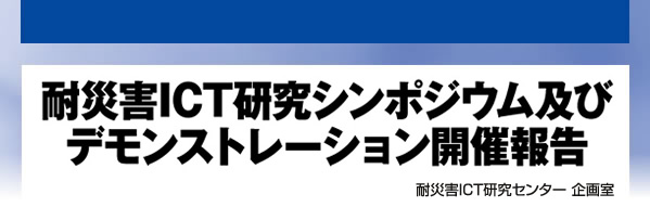 耐災害ICT研究シンポジウム及びデモンストレーション開催報告