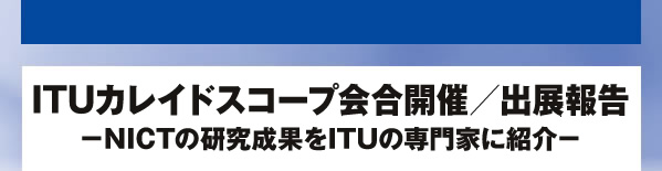 ITUカレイドスコープ会合開催／出展報告 -NICTの研究成果をITUの専門家に紹介-