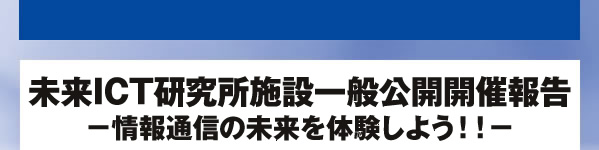 未来ICT研究所施設一般公開開催報告 -情報通信の未来を体験しよう！！-