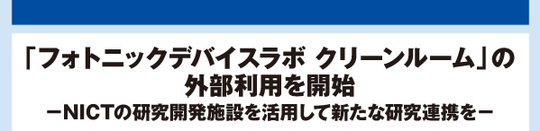 「フォトニックデバイスラボ クリーンルーム」の外部利用を開始 −NICTの研究開発施設を活用して新たな研究連携を−