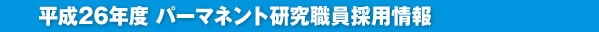 平成26年度 パーマネント研究職員採用情報