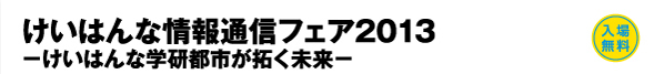 けいはんな情報通信フェア2013 −けいはんな学研都市が拓く未来−