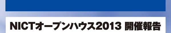 NICTオープンハウス2013 開催報告