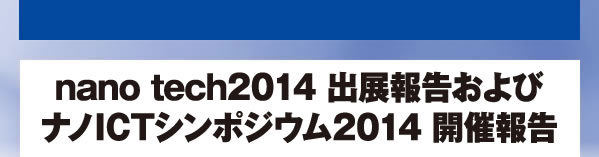 nano tech2014 出展報告およびナノICTシンポジウム2014 開催報告