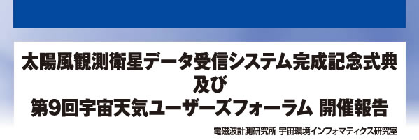 太陽風観測衛星データ受信システム完成記念式典及び第9回宇宙天気ユーザーズフォーラム 開催報告 電磁波計測研究所 宇宙環境インフォマティクス研究室