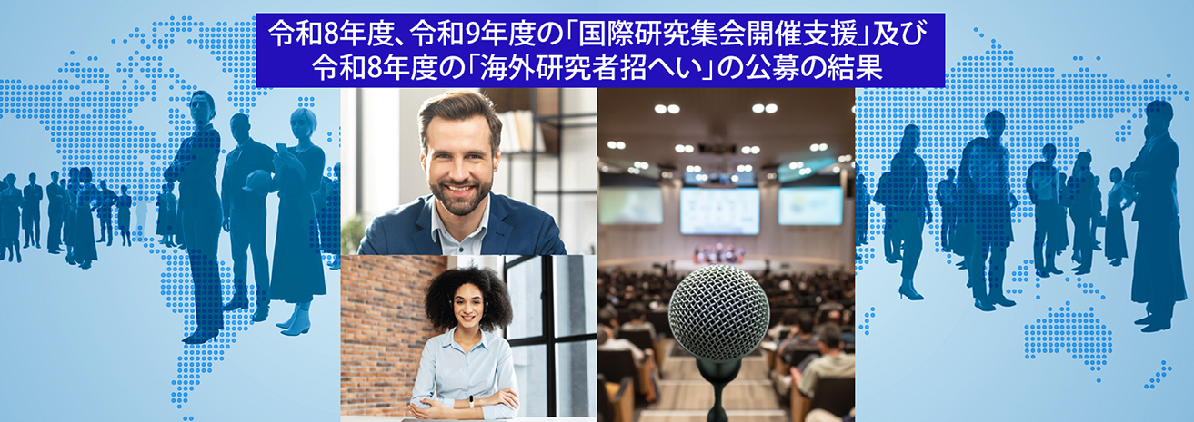 令和8･9年度の「国際研究集会開催支援」及び 令和８年度の「海外研究者招へい」の採択案件の決定について