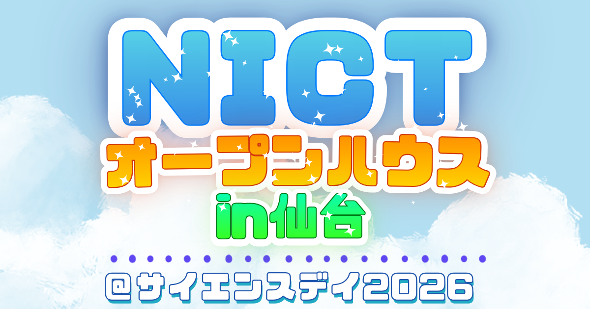 NICTオープンハウスin仙台@サイエンス・デイ2026 | NICT-情報通信研究機構